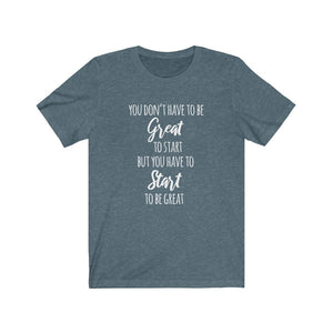 You Don't Have to Be Great To Start Unisex Tee, Motivational Quote, Shirts with Sayings